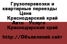 Грузоперевозки и квартирные переезды  › Цена ­ 500 - Краснодарский край Авто » Услуги   . Краснодарский край